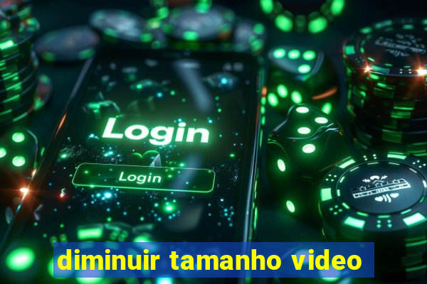 diminuir tamanho video